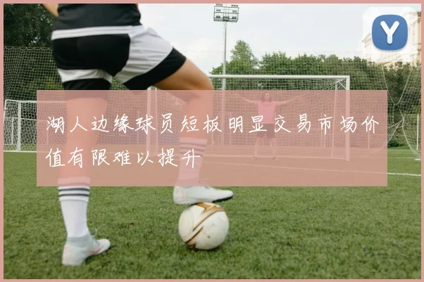 湖人边缘球员短板明显交易市场价值有限难以提升