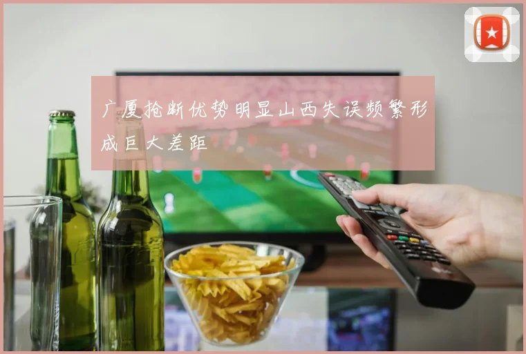 广厦抢断优势明显山西失误频繁形成巨大差距