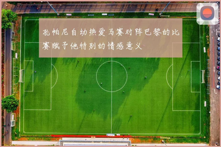 孔帕尼自幼热爱马赛对阵巴黎的比赛赋予他特别的情感意义