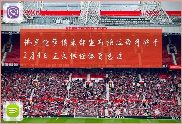 佛罗伦萨俱乐部宣布帕拉蒂奇将于2月4日正式担任体育总监