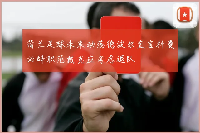 荷兰足球未来动荡德波尔直言科曼必辞职范戴克应考虑退队